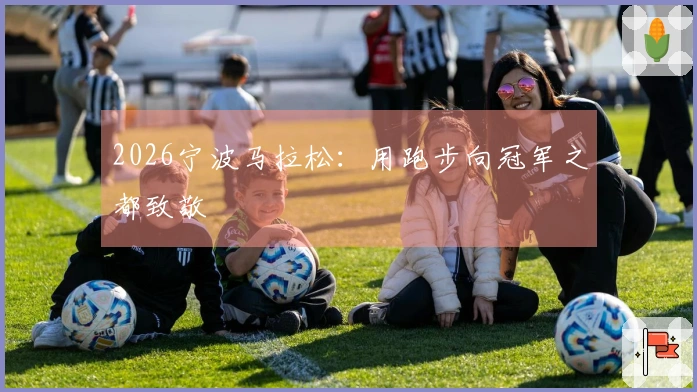 2026宁波马拉松：用跑步向冠军之都致敬