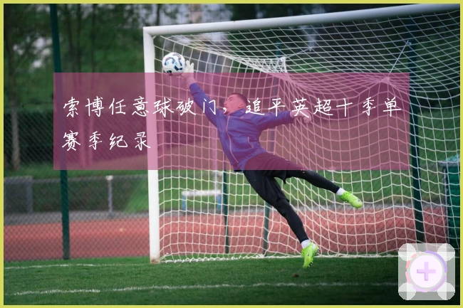 索博任意球破门，追平英超十季单赛季纪录