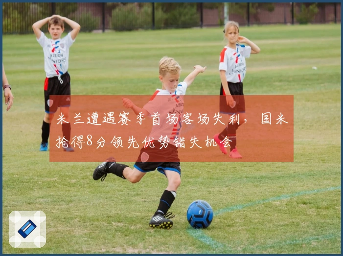 米兰遭遇赛季首场客场失利，国米抢得8分领先优势错失机会
