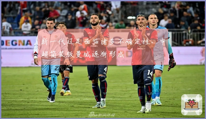 新一代辽足面临诸多不确定性，中超简装版曼城逐渐形成