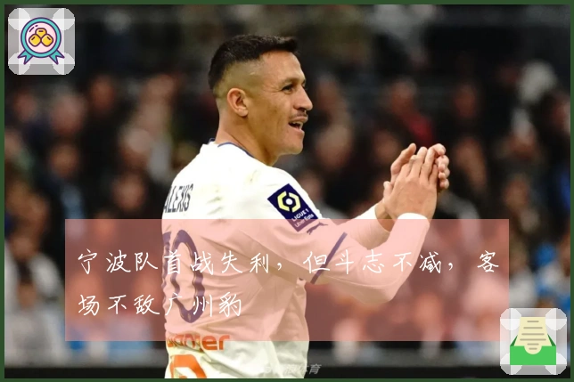 宁波队首战失利，但斗志不减，客场不敌广州豹