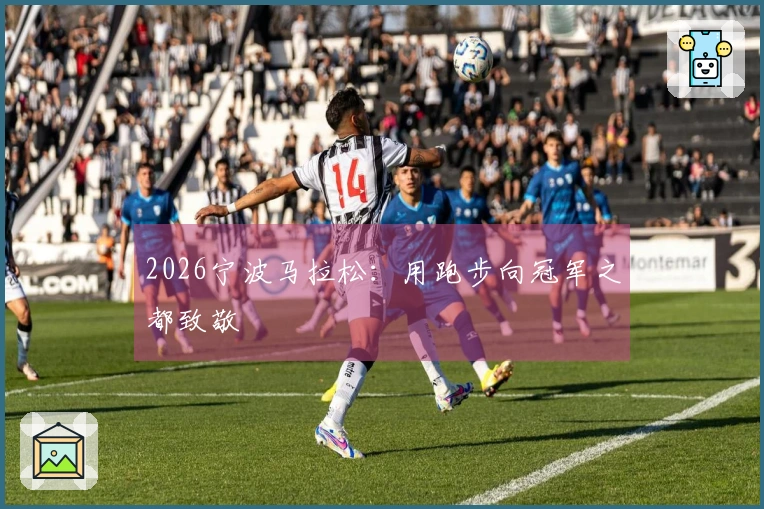 2026宁波马拉松：用跑步向冠军之都致敬