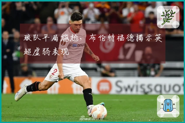 狼队平局尴尬，布伦特福德揭示英超虚弱表现