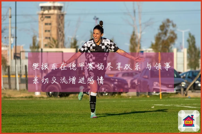 樊振东在德甲赛场尽享欢乐 与领事亲切交流增进感情