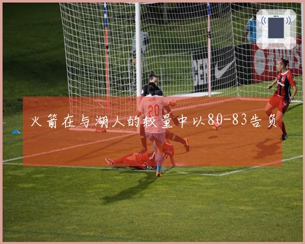 火箭在与湖人的较量中以80-83告负