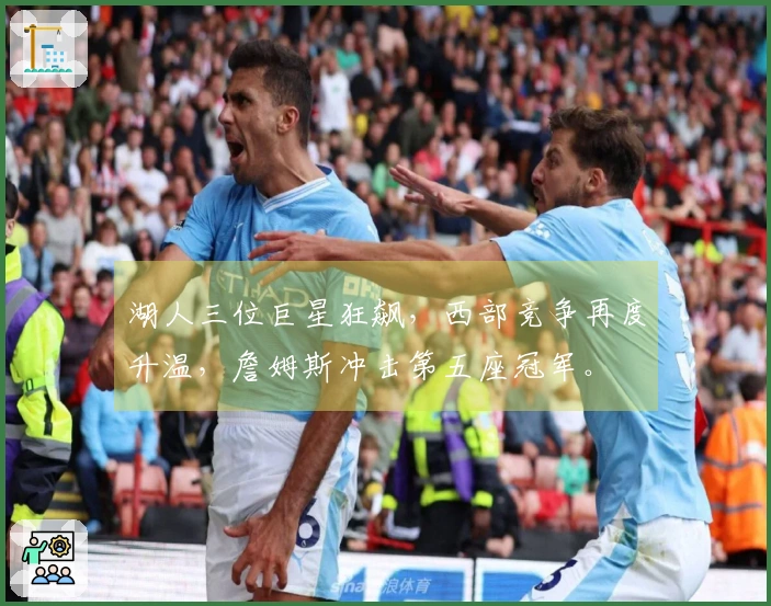 湖人三位巨星狂飙，西部竞争再度升温，詹姆斯冲击第五座冠军。